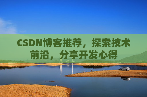 CSDN博客推荐，探索技术前沿，分享开发心得